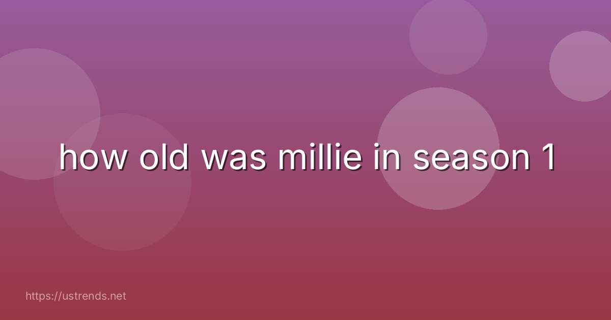 how old was millie in season 1