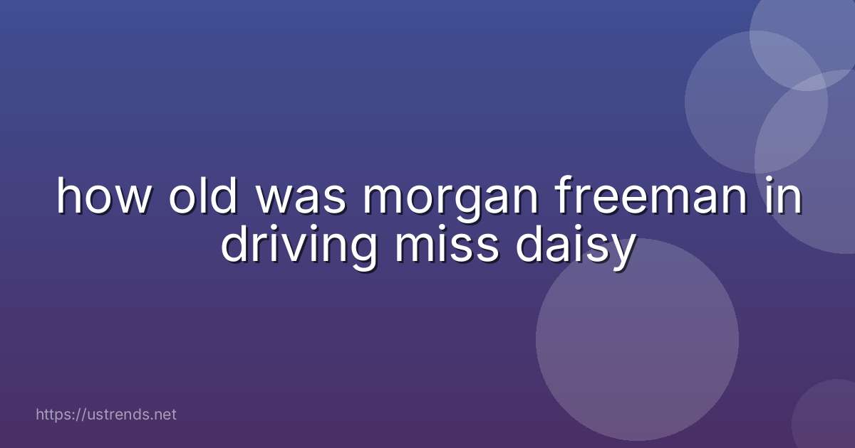 how old was morgan freeman in driving miss daisy