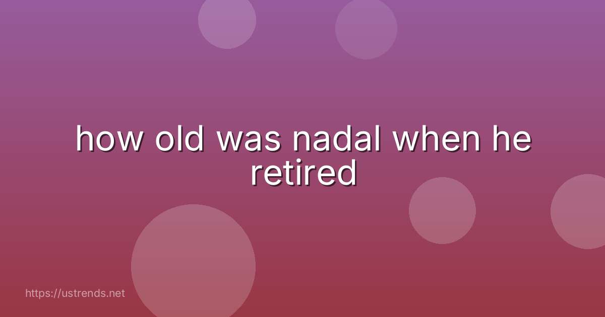 how old was nadal when he retired