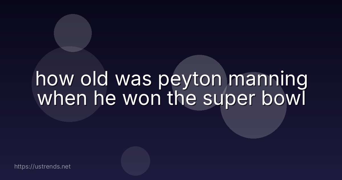 how old was peyton manning when he won the super bowl