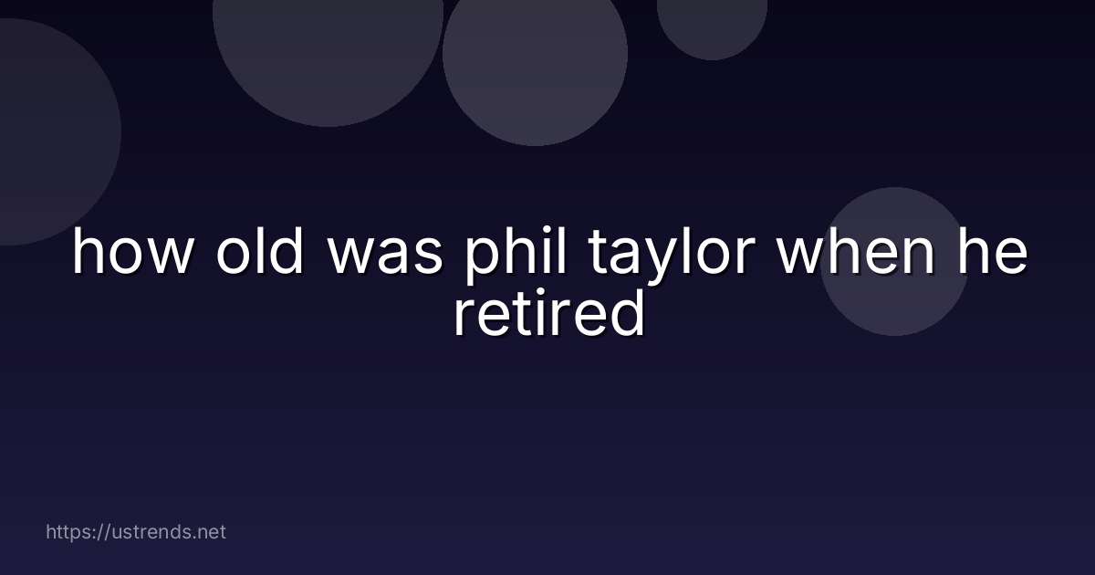 how old was phil taylor when he retired