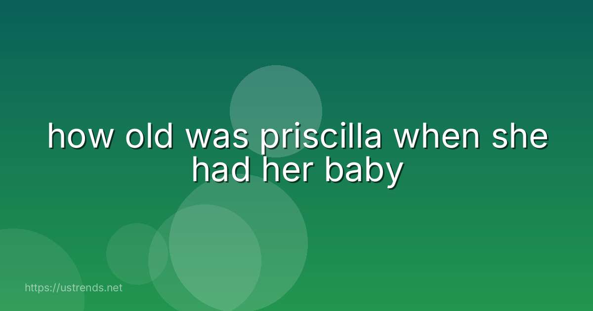 how old was priscilla when she had her baby