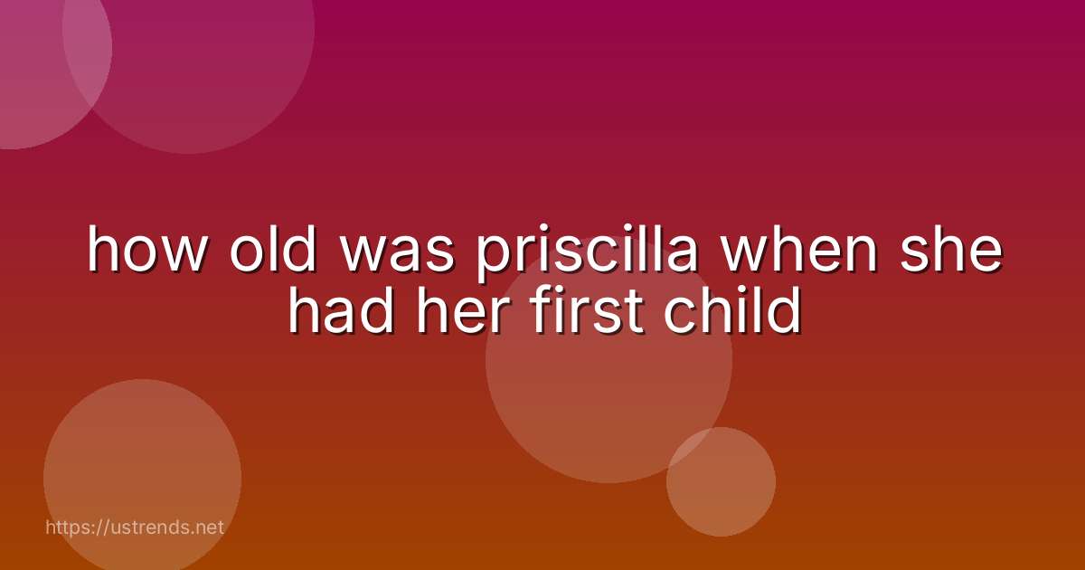 how old was priscilla when she had her first child