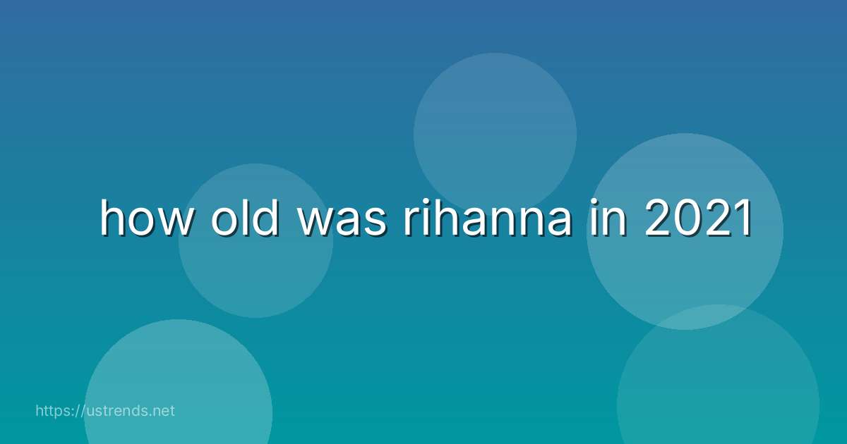 how old was rihanna in 2021
