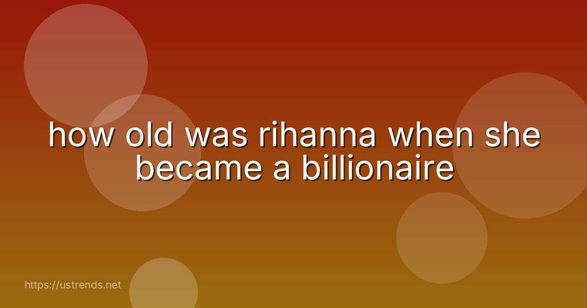how old was rihanna when she became a billionaire
