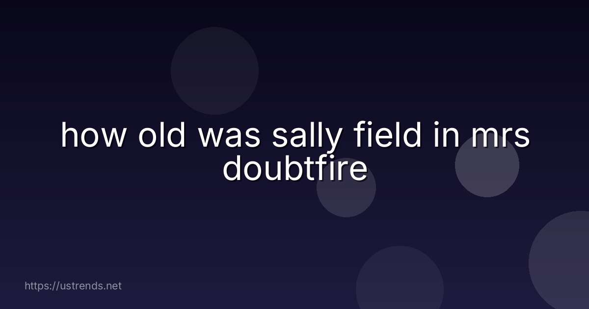 how old was sally field in mrs doubtfire