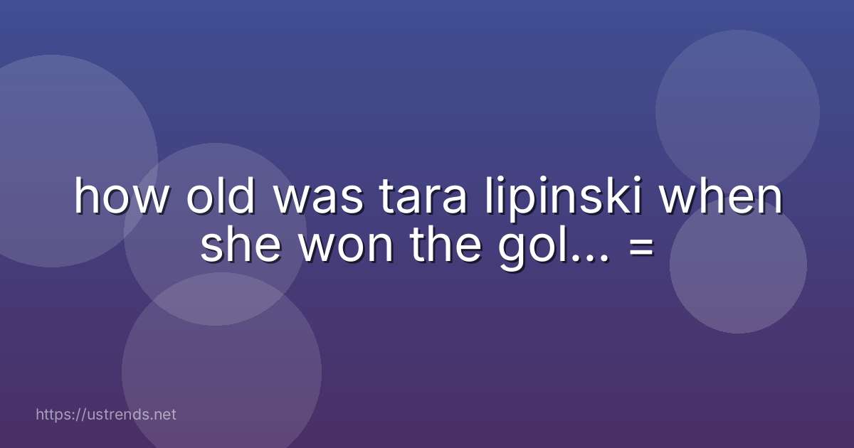 how old was tara lipinski when she won the gol... =