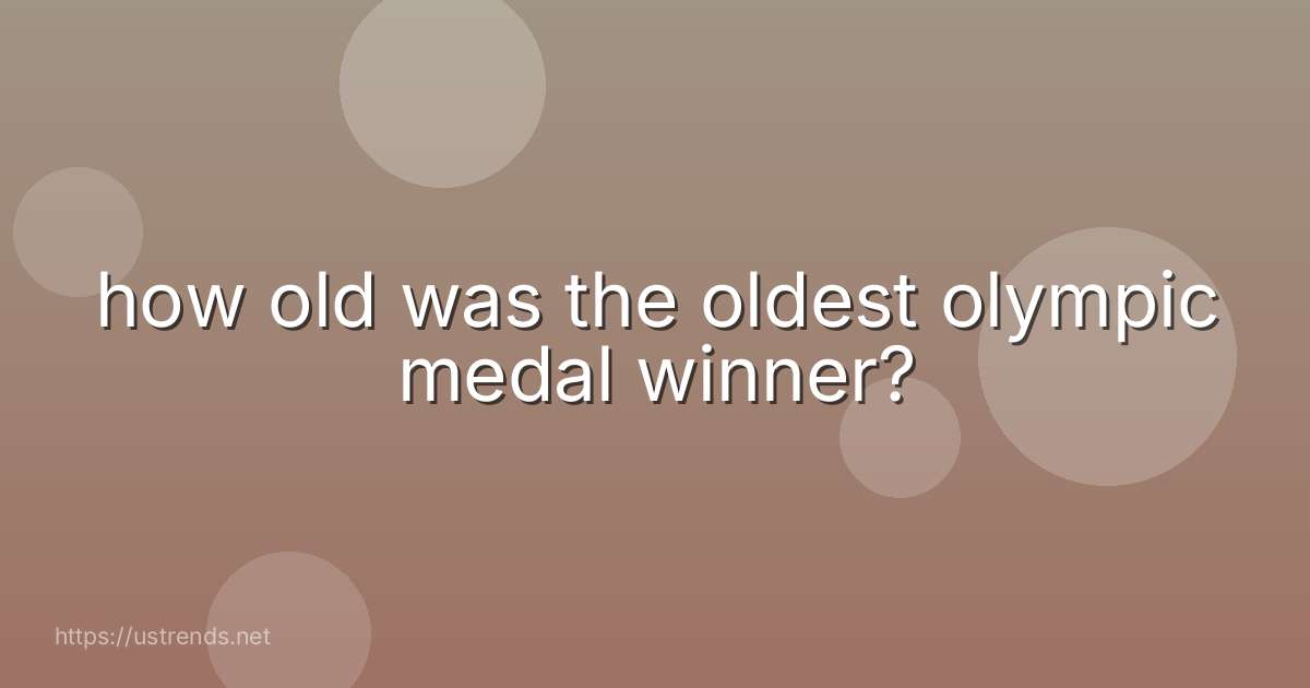 how old was the oldest olympic medal winner?