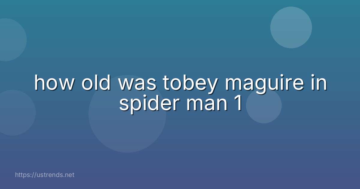 how old was tobey maguire in spider man 1