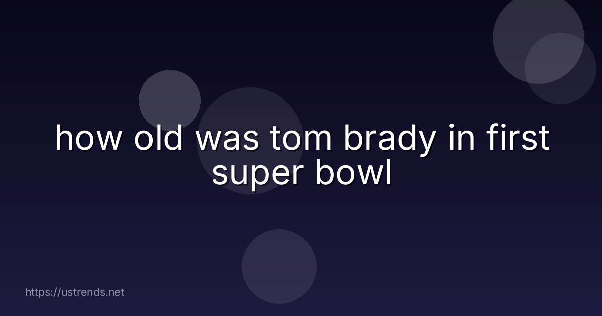 how old was tom brady in first super bowl