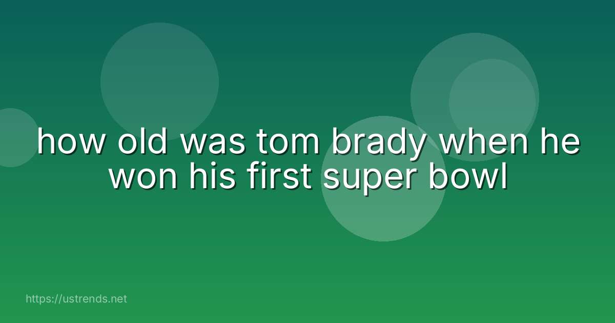 how old was tom brady when he won his first super bowl