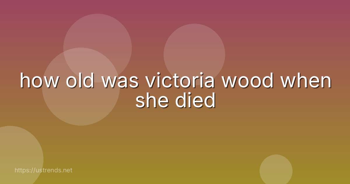 how old was victoria wood when she died