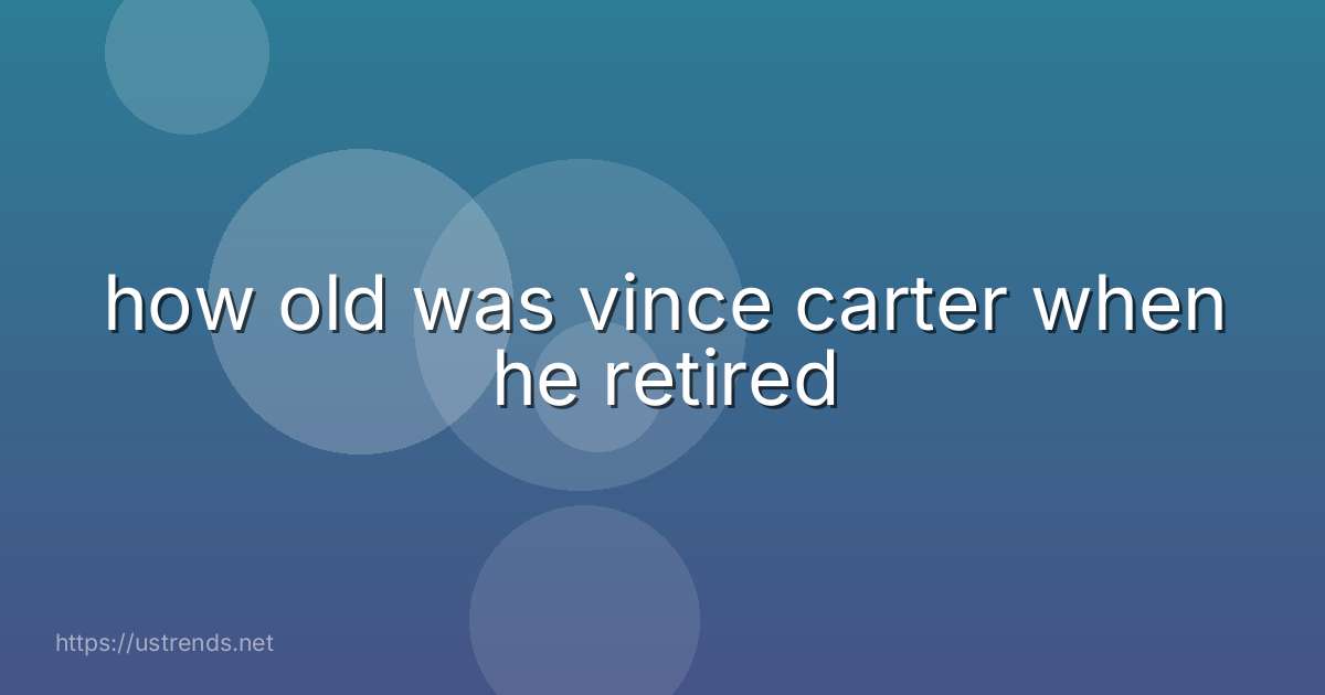 how old was vince carter when he retired