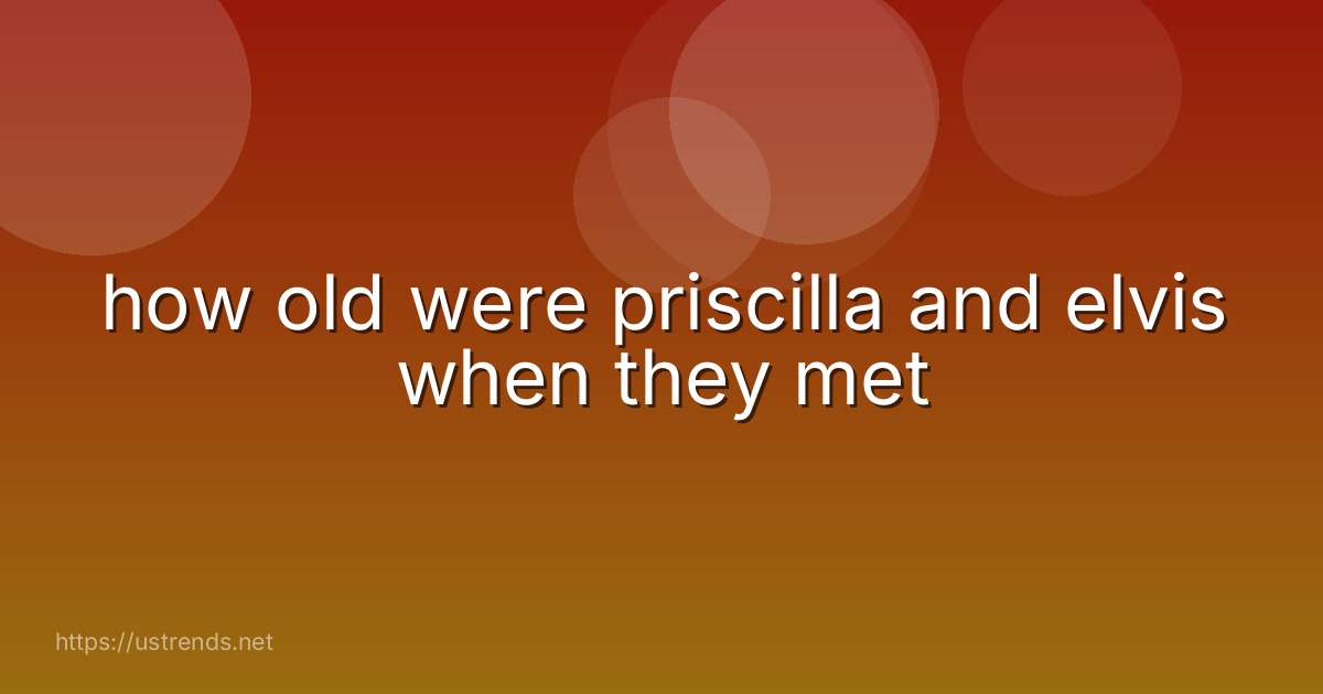 how old were priscilla and elvis when they met