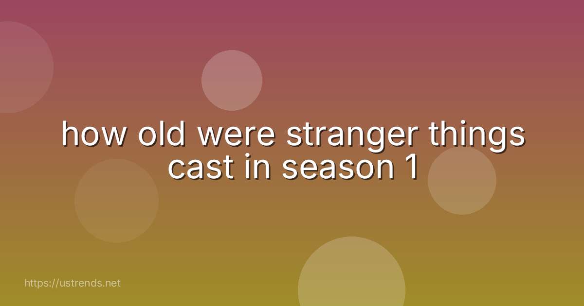 how old were stranger things cast in season 1