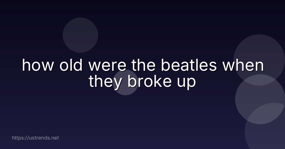 how old were the beatles when they broke up