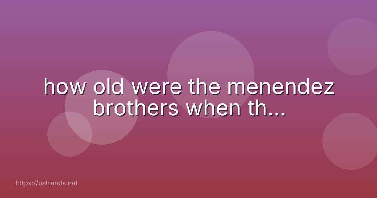 how old were the menendez brothers when th...