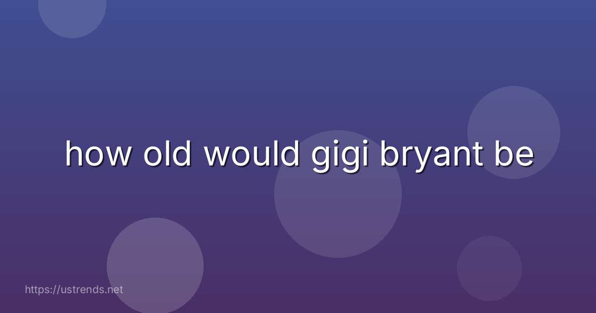 how old would gigi bryant be