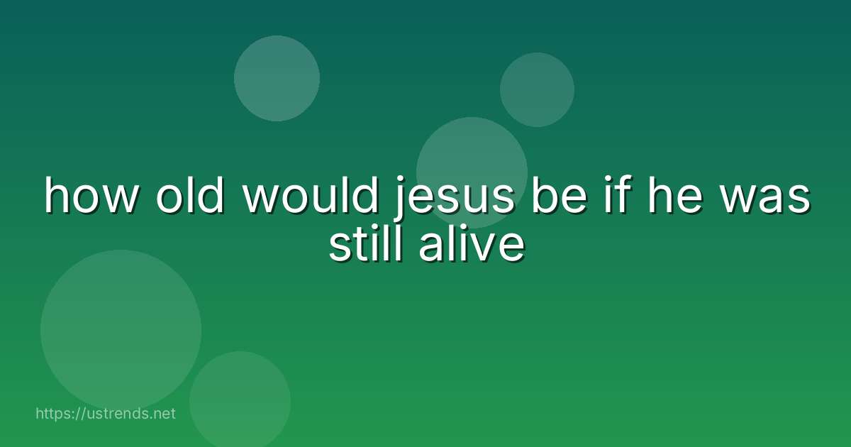 how old would jesus be if he was still alive