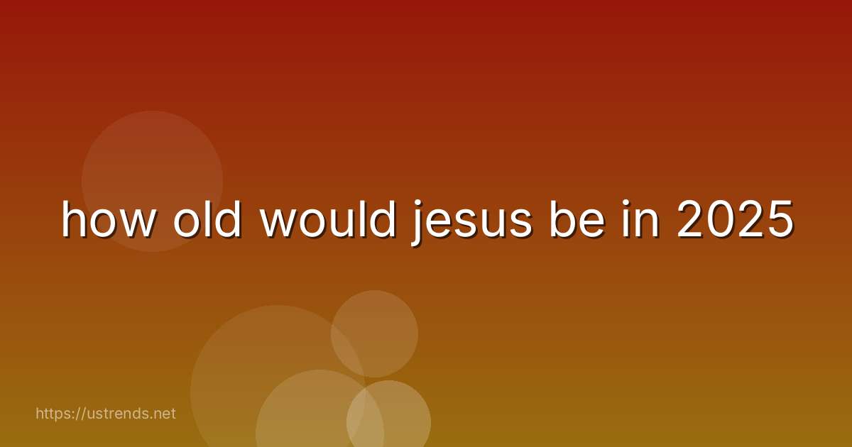 how old would jesus be in 2025