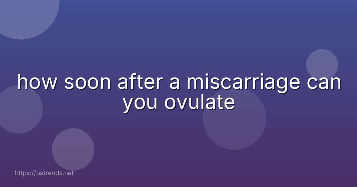 how soon after a miscarriage can you ovulate