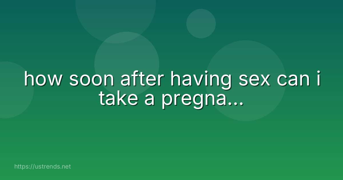 how soon after having sex can i take a pregna...