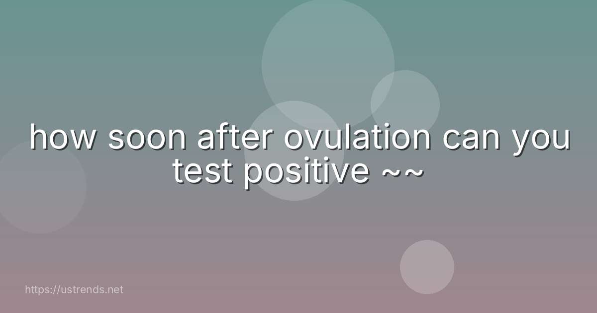 how soon after ovulation can you test positive ~~