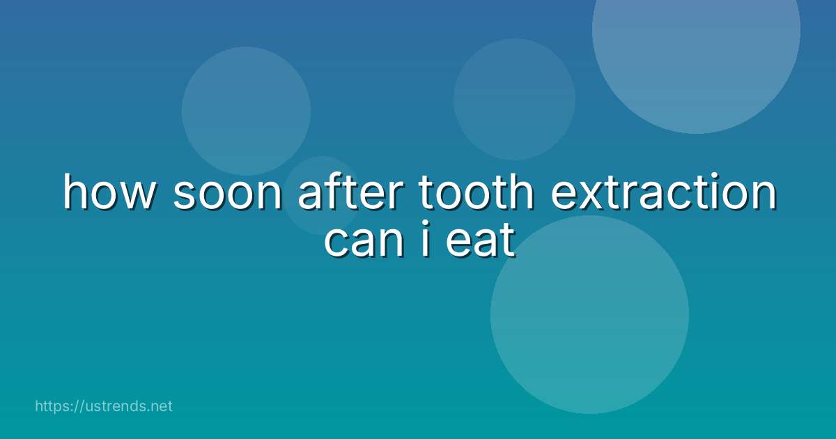 how soon after tooth extraction can i eat
