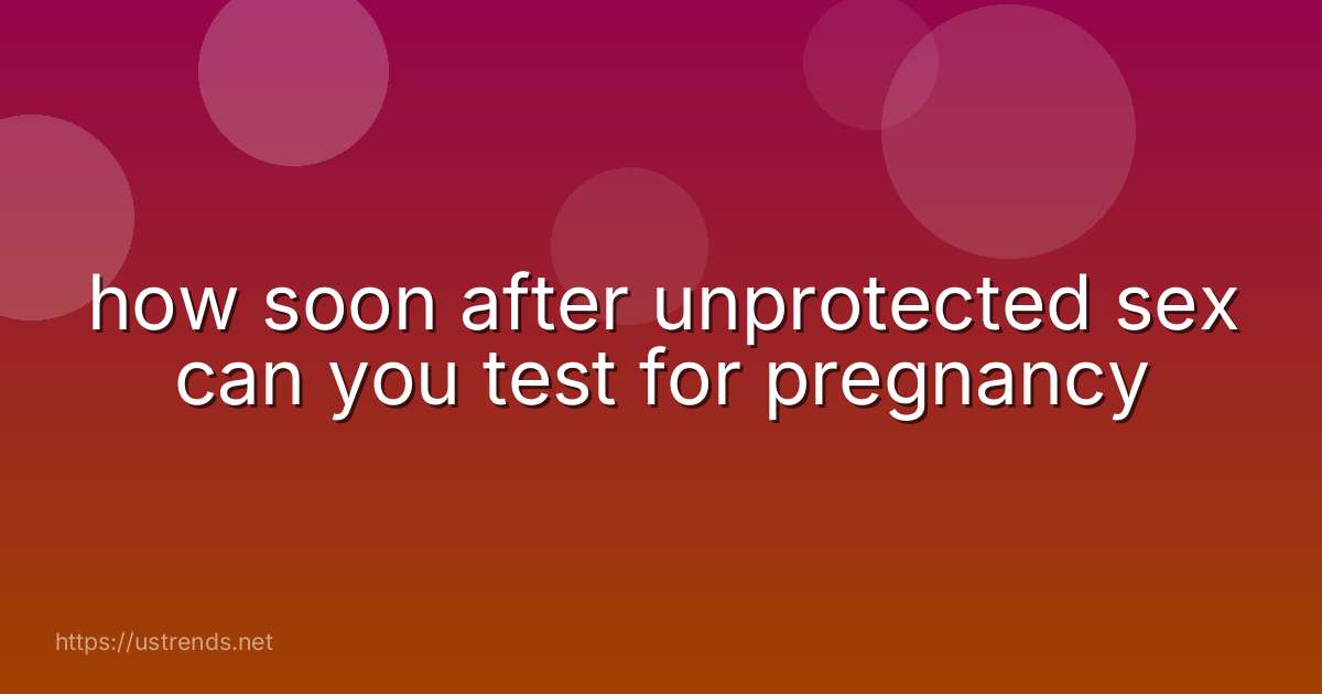 how soon after unprotected sex can you test for pregnancy