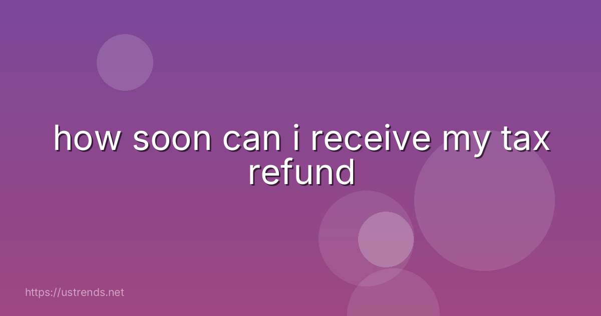 how soon can i receive my tax refund