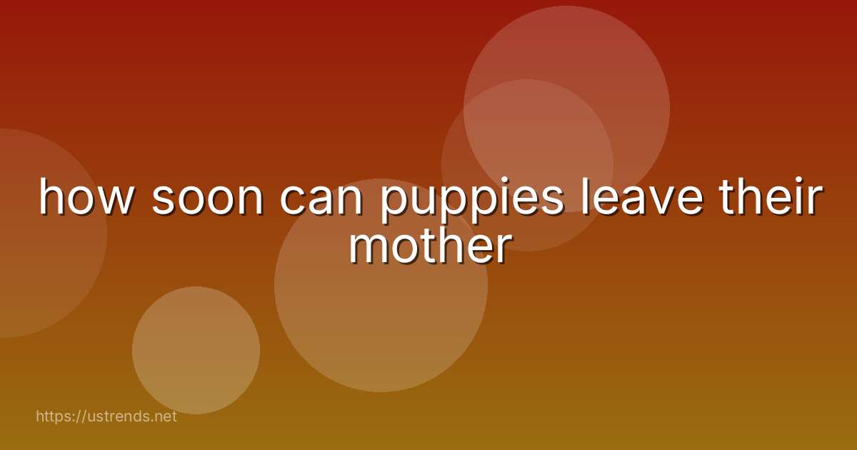 how soon can puppies leave their mother