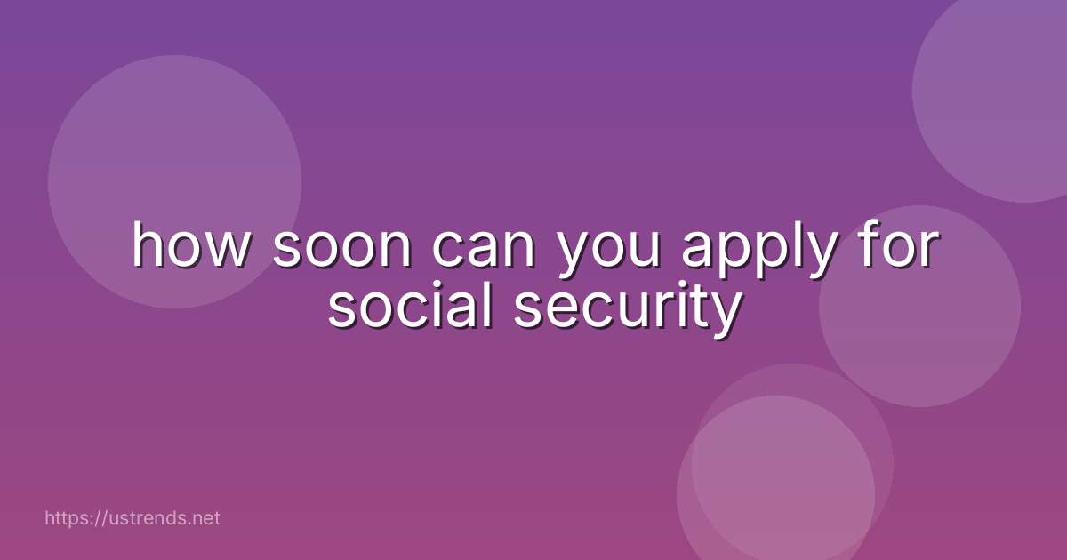 how soon can you apply for social security