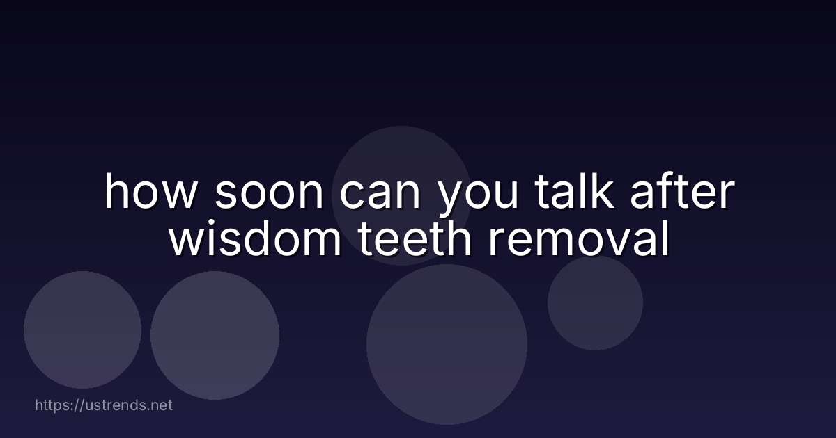 how soon can you talk after wisdom teeth removal