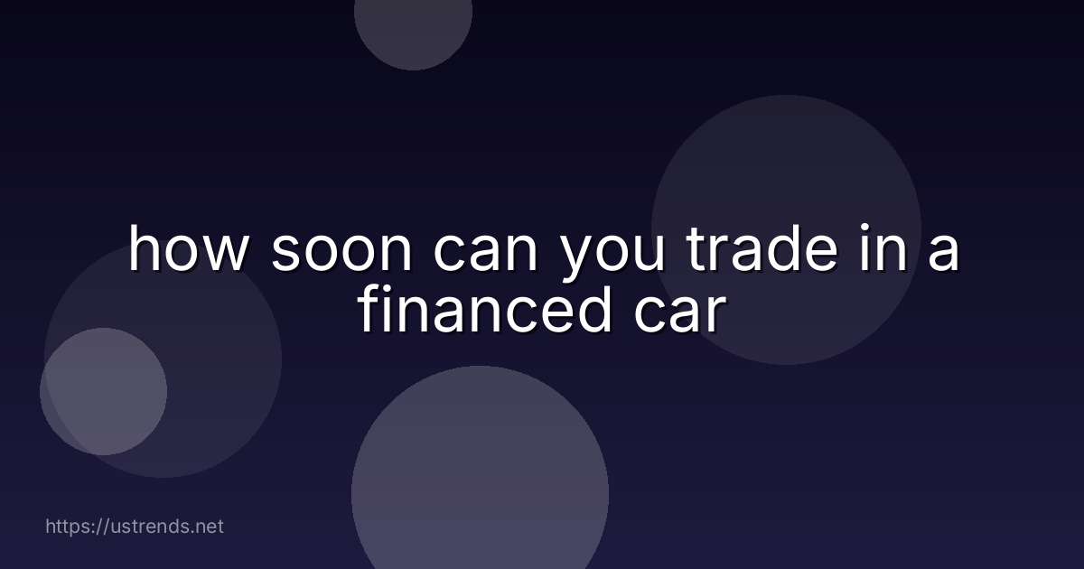 how soon can you trade in a financed car