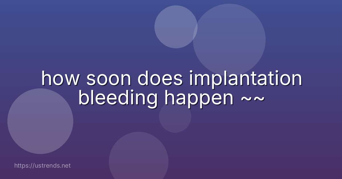 how soon does implantation bleeding happen ~~