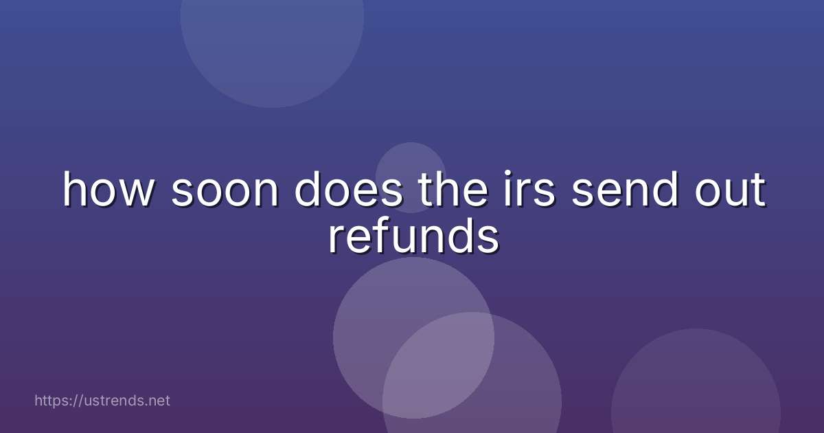 how soon does the irs send out refunds