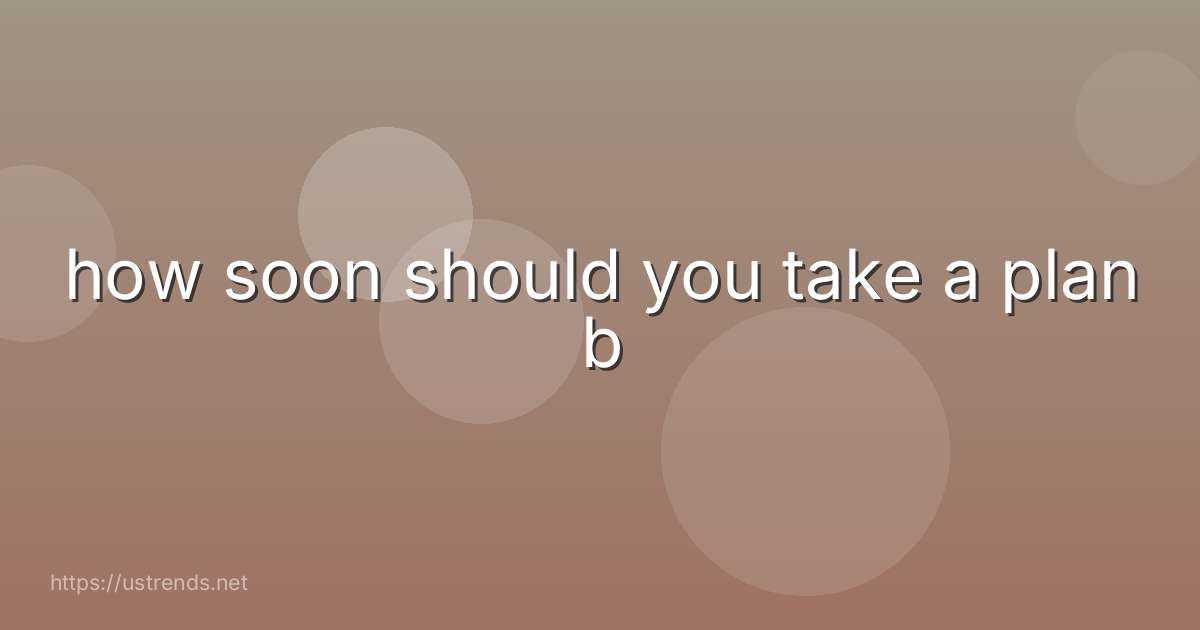 how soon should you take a plan b