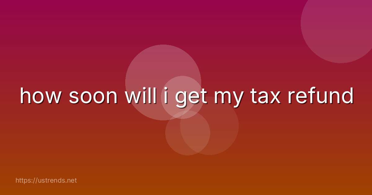 how soon will i get my tax refund