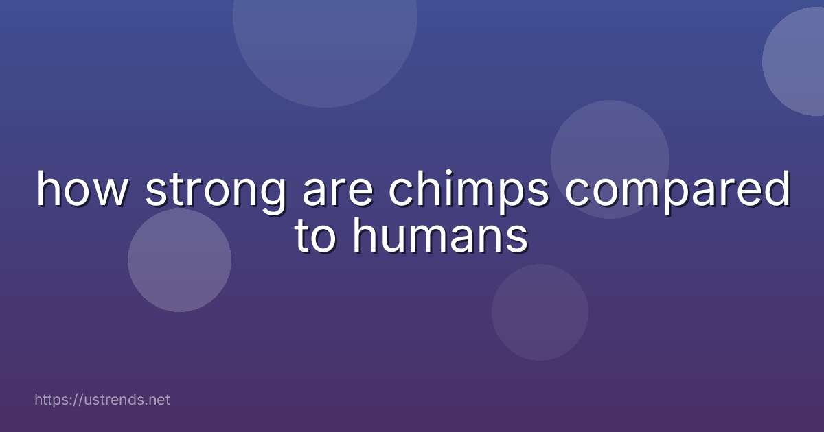 how strong are chimps compared to humans