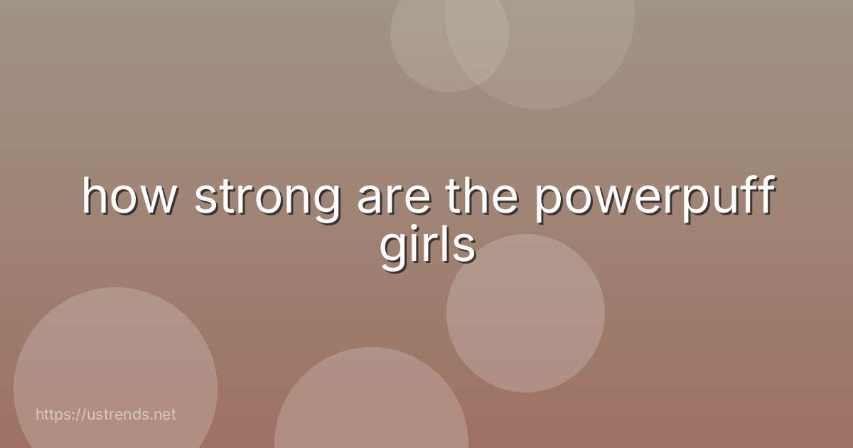 how strong are the powerpuff girls