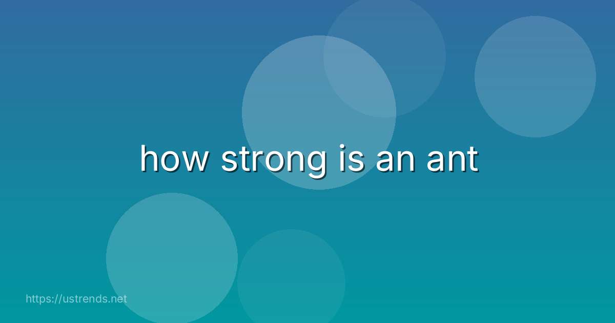 how strong is an ant