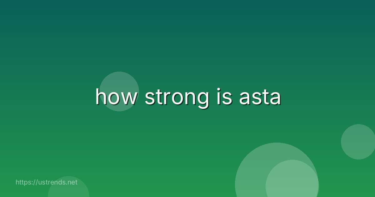 how strong is asta