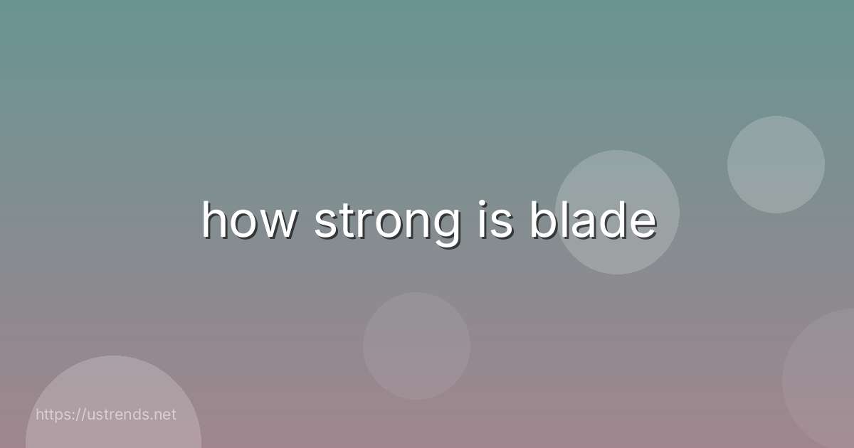 how strong is blade