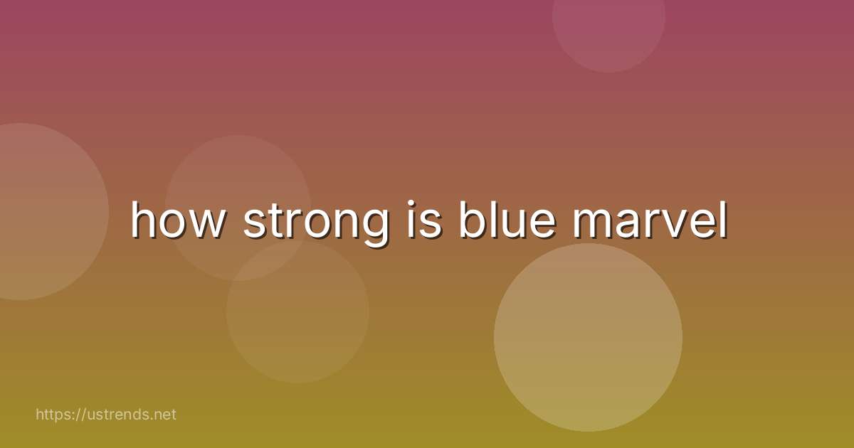 how strong is blue marvel