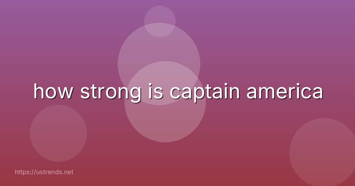 how strong is captain america