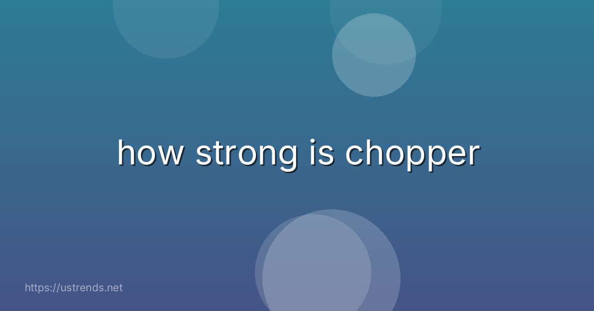 how strong is chopper