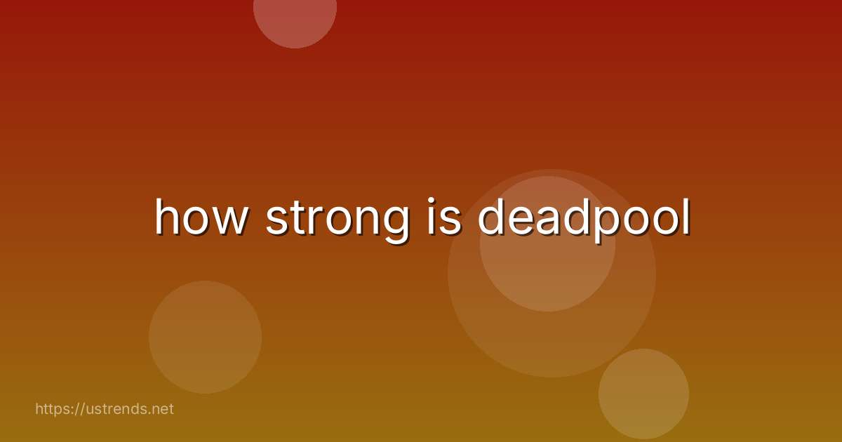 how strong is deadpool