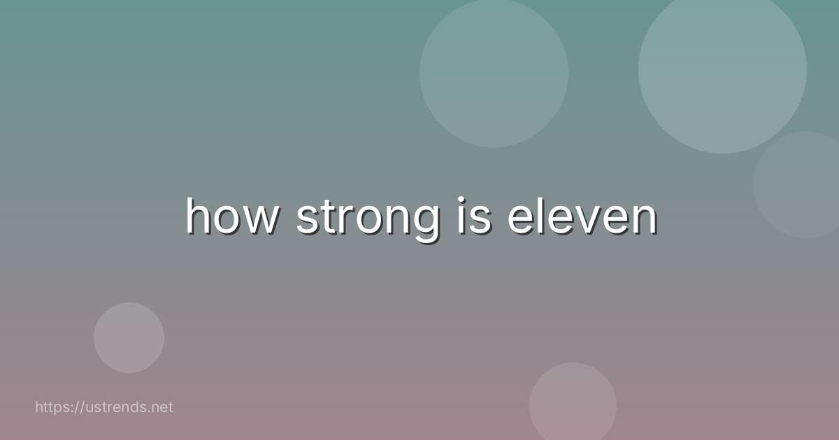 how strong is eleven