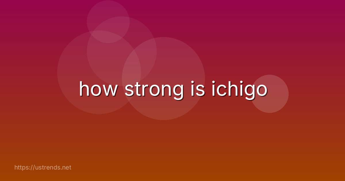 how strong is ichigo