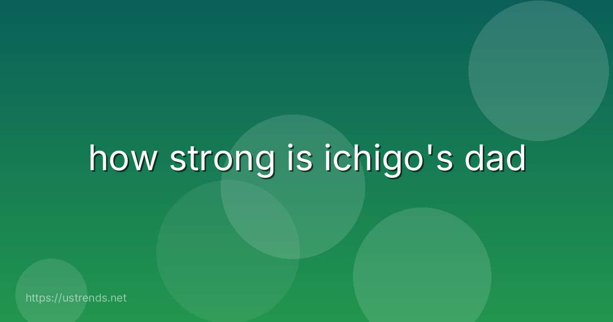 how strong is ichigo's dad